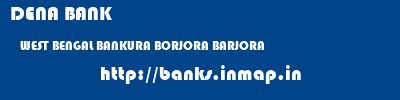 DENA BANK  WEST BENGAL BANKURA BORJORA BARJORA  banks information 